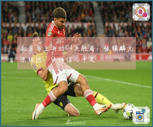 北京与上海的G4决胜局，张镇麟无法阻挡，卢伟信心十足