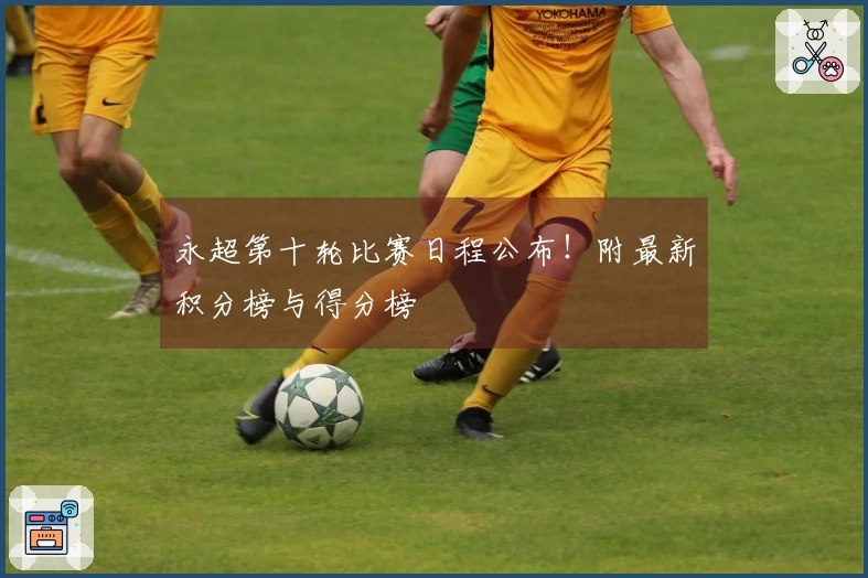 永超第十轮比赛日程公布!附最新积分榜与得分榜